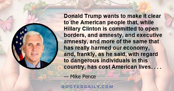 Donald Trump wants to make it clear to the American people that, while Hillary Clinton is committed to open borders, and amnesty, and executive amnesty, and more of the same that has really harmed our economy, and,