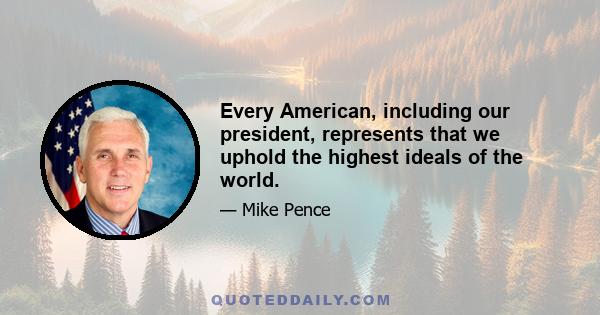 Every American, including our president, represents that we uphold the highest ideals of the world.