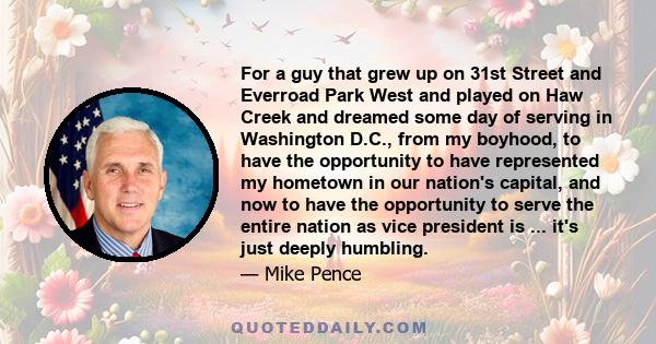 For a guy that grew up on 31st Street and Everroad Park West and played on Haw Creek and dreamed some day of serving in Washington D.C., from my boyhood, to have the opportunity to have represented my hometown in our