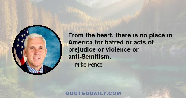 From the heart, there is no place in America for hatred or acts of prejudice or violence or anti-Semitism.