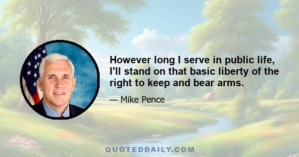 However long I serve in public life, I'll stand on that basic liberty of the right to keep and bear arms.