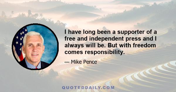 I have long been a supporter of a free and independent press and I always will be. But with freedom comes responsibility.