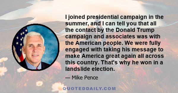 I joined presidential campaign in the summer, and I can tell you that all the contact by the Donald Trump campaign and associates was with the American people. We were fully engaged with taking his message to make