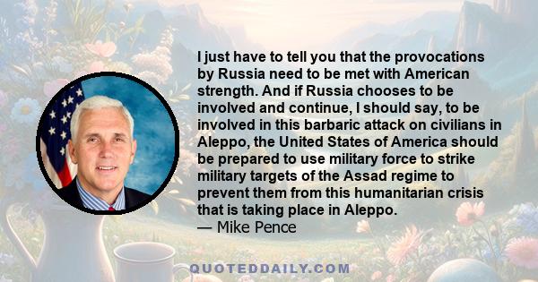 I just have to tell you that the provocations by Russia need to be met with American strength. And if Russia chooses to be involved and continue, I should say, to be involved in this barbaric attack on civilians in