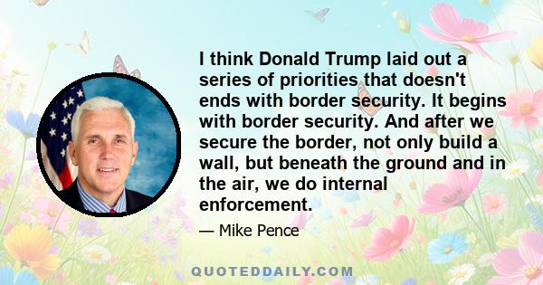 I think Donald Trump laid out a series of priorities that doesn't ends with border security. It begins with border security. And after we secure the border, not only build a wall, but beneath the ground and in the air,