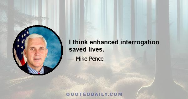 I think enhanced interrogation saved lives.