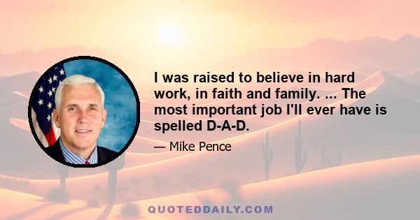 I was raised to believe in hard work, in faith and family. ... The most important job I'll ever have is spelled D-A-D.