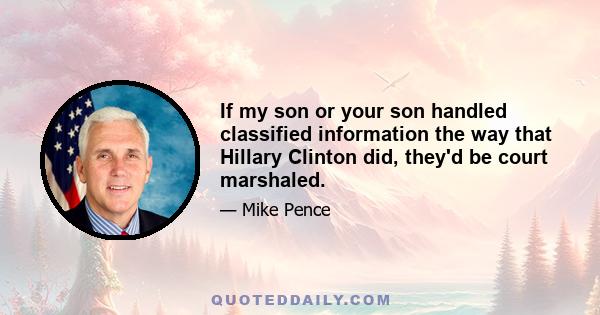 If my son or your son handled classified information the way that Hillary Clinton did, they'd be court marshaled.