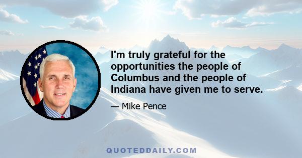 I'm truly grateful for the opportunities the people of Columbus and the people of Indiana have given me to serve.