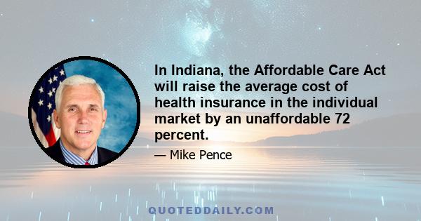 In Indiana, the Affordable Care Act will raise the average cost of health insurance in the individual market by an unaffordable 72 percent.