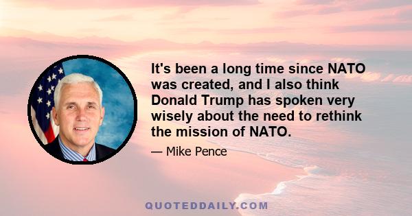 It's been a long time since NATO was created, and I also think Donald Trump has spoken very wisely about the need to rethink the mission of NATO.