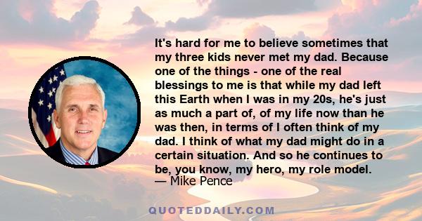 It's hard for me to believe sometimes that my three kids never met my dad. Because one of the things - one of the real blessings to me is that while my dad left this Earth when I was in my 20s, he's just as much a part