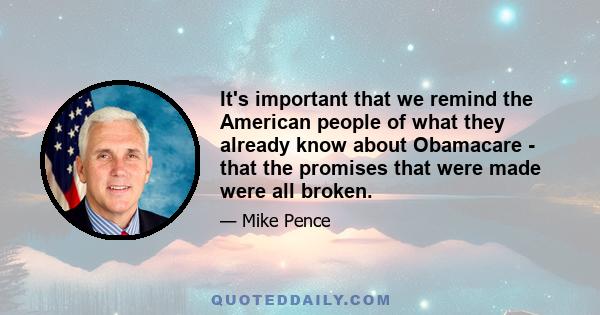 It's important that we remind the American people of what they already know about Obamacare - that the promises that were made were all broken.