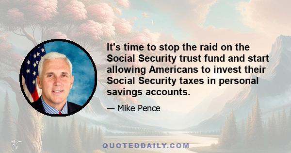 It's time to stop the raid on the Social Security trust fund and start allowing Americans to invest their Social Security taxes in personal savings accounts.