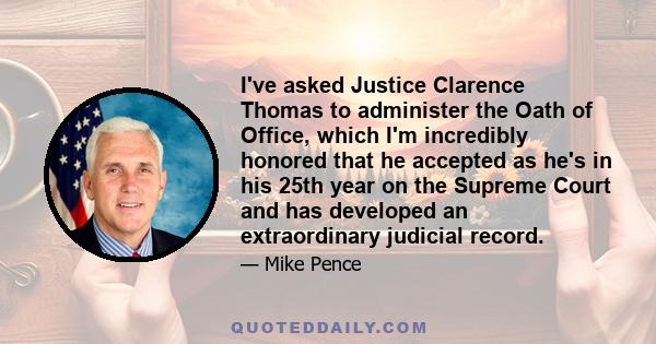 I've asked Justice Clarence Thomas to administer the Oath of Office, which I'm incredibly honored that he accepted as he's in his 25th year on the Supreme Court and has developed an extraordinary judicial record.