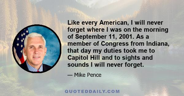 Like every American, I will never forget where I was on the morning of September 11, 2001. As a member of Congress from Indiana, that day my duties took me to Capitol Hill and to sights and sounds I will never forget.