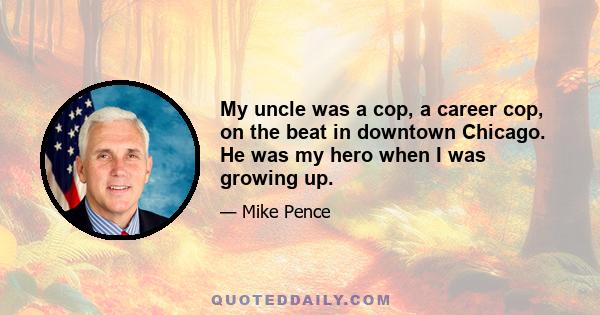 My uncle was a cop, a career cop, on the beat in downtown Chicago. He was my hero when I was growing up.