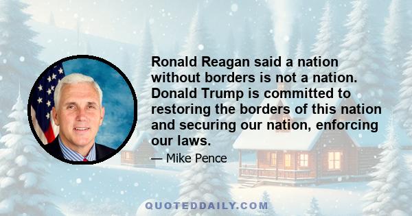 Ronald Reagan said a nation without borders is not a nation. Donald Trump is committed to restoring the borders of America.