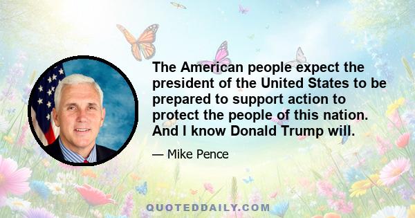 The American people expect the president of the United States to be prepared to support action to protect the people of this nation. And I know Donald Trump will.