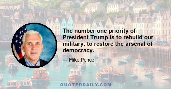 The number one priority of President Trump is to rebuild our military, to restore the arsenal of democracy.