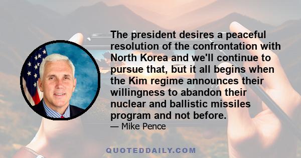 The president desires a peaceful resolution of the confrontation with North Korea and we'll continue to pursue that, but it all begins when the Kim regime announces their willingness to abandon their nuclear and