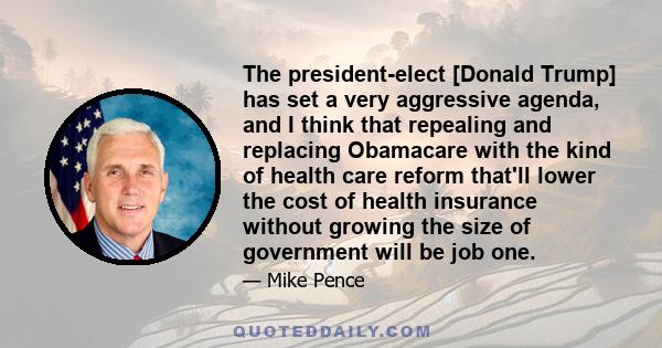 The president-elect [Donald Trump] has set a very aggressive agenda, and I think that repealing and replacing Obamacare with the kind of health care reform that'll lower the cost of health insurance without growing the