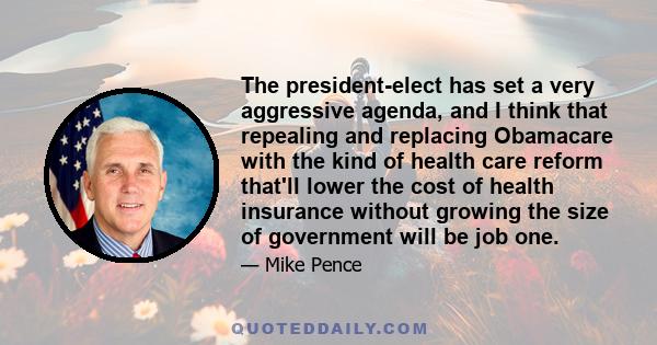 The president-elect has set a very aggressive agenda, and I think that repealing and replacing Obamacare with the kind of health care reform that'll lower the cost of health insurance without growing the size of