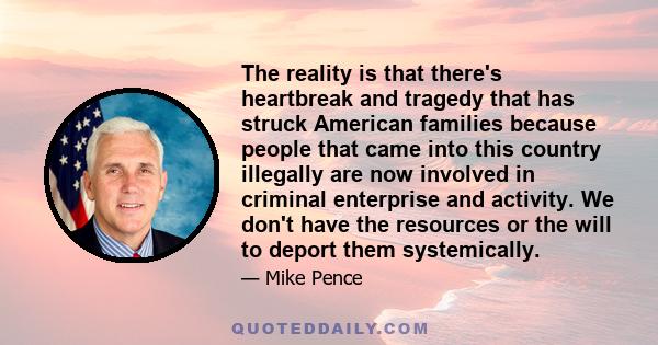 The reality is that there's heartbreak and tragedy that has struck American families because people that came into this country illegally are now involved in criminal enterprise and activity. We don't have the resources 