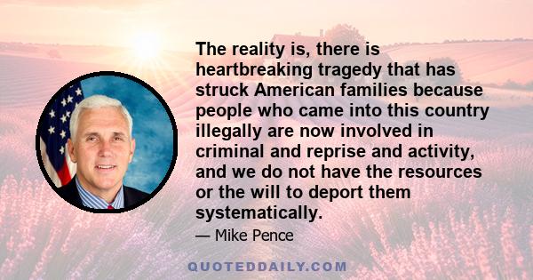 The reality is, there is heartbreaking tragedy that has struck American families because people who came into this country illegally are now involved in criminal and reprise and activity, and we do not have the