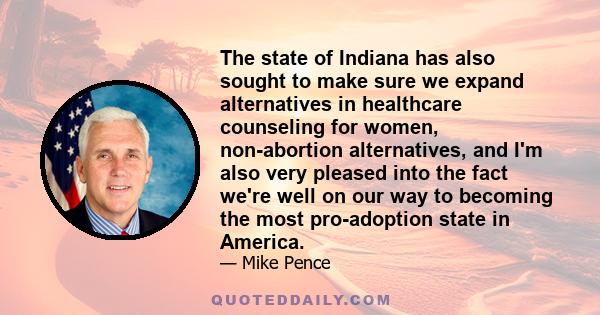 The state of Indiana has also sought to make sure we expand alternatives in healthcare counseling for women, non-abortion alternatives, and I'm also very pleased into the fact we're well on our way to becoming the most