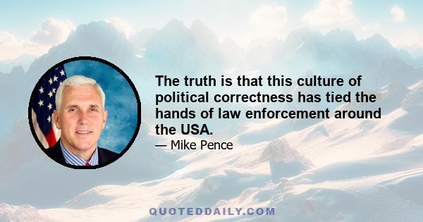 The truth is that this culture of political correctness has tied the hands of law enforcement around the USA.