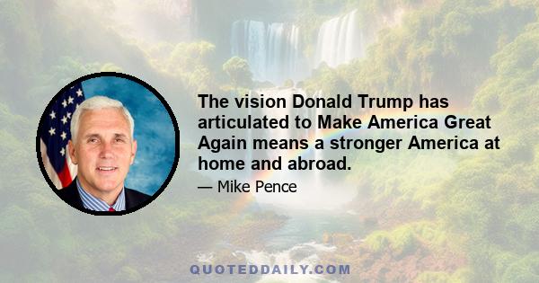 The vision Donald Trump has articulated to Make America Great Again means a stronger America at home and abroad.