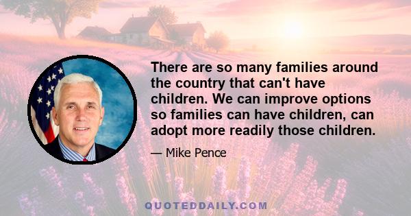 There are so many families around the country that can't have children. We can improve options so families can have children, can adopt more readily those children.