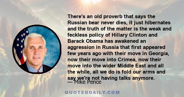 There's an old proverb that says the Russian bear never dies, it just hibernates and the truth of the matter is the weak and feckless policy of Hillary Clinton and Barack Obama has awakened an aggression in Russia that