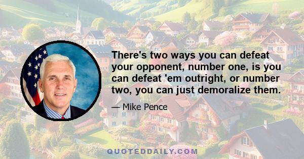 There's two ways you can defeat your opponent, number one, is you can defeat 'em outright, or number two, you can just demoralize them.