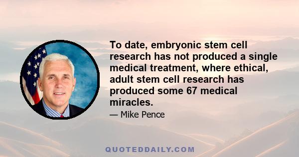 To date, embryonic stem cell research has not produced a single medical treatment, where ethical, adult stem cell research has produced some 67 medical miracles.