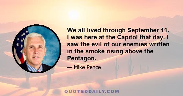 We all lived through September 11. I was here at the Capitol that day. I saw the evil of our enemies written in the smoke rising above the Pentagon.