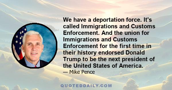 We have a deportation force. It's called Immigrations and Customs Enforcement. And the union for Immigrations and Customs Enforcement for the first time in their history endorsed Donald Trump to be the next president of 