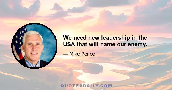 We need new leadership in the USA that will name our enemy.