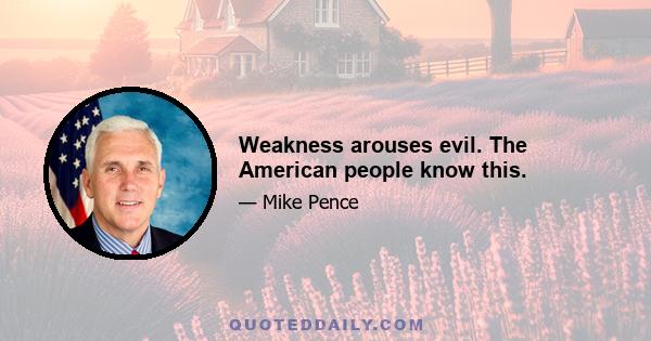 Weakness arouses evil. The American people know this.