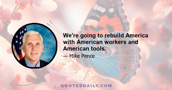 We're going to rebuild America with American workers and American tools.