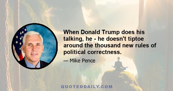 When Donald Trump does his talking, he - he doesn't tiptoe around the thousand new rules of political correctness.