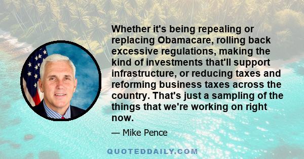 Whether it's being repealing or replacing Obamacare, rolling back excessive regulations, making the kind of investments that'll support infrastructure, or reducing taxes and reforming business taxes across the country.