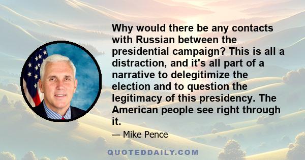 Why would there be any contacts with Russian between the presidential campaign? This is all a distraction, and it's all part of a narrative to delegitimize the election and to question the legitimacy of this presidency. 