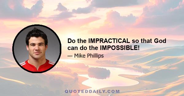 Do the IMPRACTICAL so that God can do the IMPOSSIBLE!