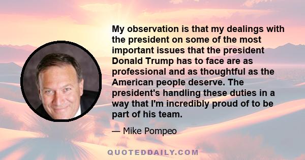 My observation is that my dealings with the president on some of the most important issues that the president Donald Trump has to face are as professional and as thoughtful as the American people deserve. The