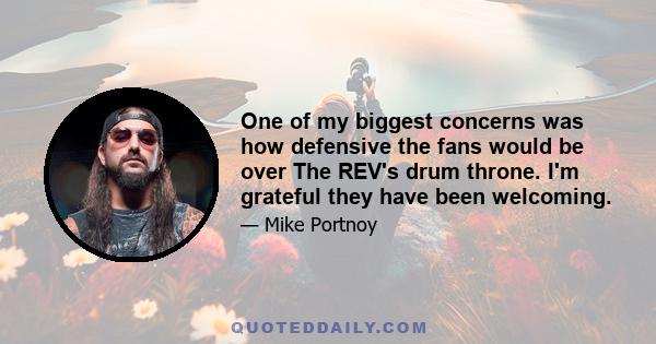 One of my biggest concerns was how defensive the fans would be over The REV's drum throne. I'm grateful they have been welcoming.