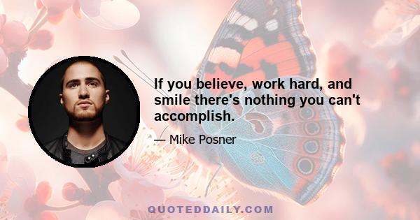 If you believe, work hard, and smile there's nothing you can't accomplish.