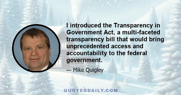 I introduced the Transparency in Government Act, a multi-faceted transparency bill that would bring unprecedented access and accountability to the federal government.