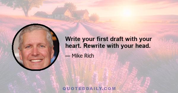 Write your first draft with your heart. Rewrite with your head.